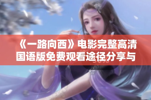 《一路向西》电影完整高清国语版免费观看途径分享与观看指南