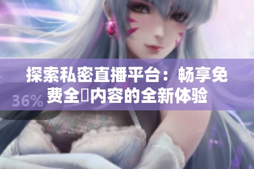 探索私密直播平台：畅享免费全婐内容的全新体验