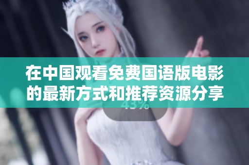 在中国观看免费国语版电影的最新方式和推荐资源分享