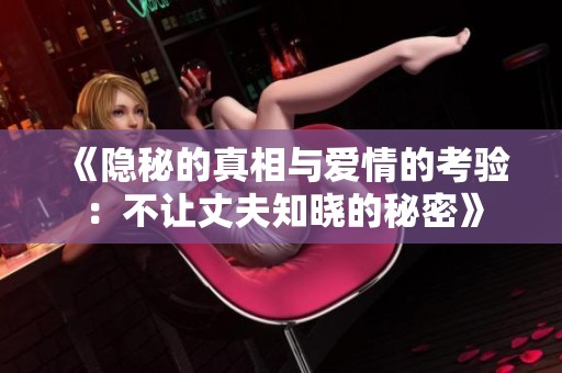 《隐秘的真相与爱情的考验：不让丈夫知晓的秘密》