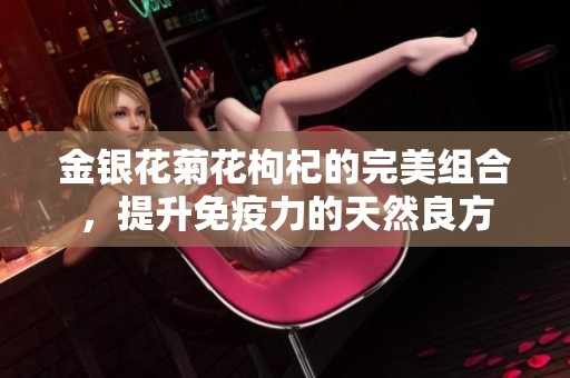 金银花菊花枸杞的完美组合，提升免疫力的天然良方
