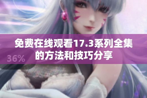免费在线观看17.3系列全集的方法和技巧分享