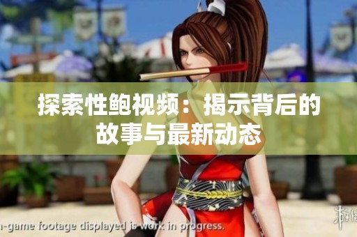 探索性鲍视频：揭示背后的故事与最新动态