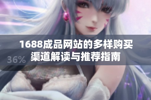 1688成品网站的多样购买渠道解读与推荐指南