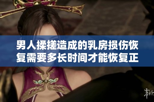 男人揉搓造成的乳房损伤恢复需要多长时间才能恢复正常状态