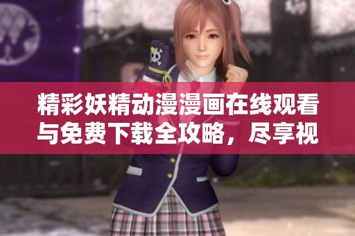 精彩妖精动漫漫画在线观看与免费下载全攻略，尽享视觉盛宴