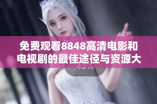 免费观看8848高清电影和电视剧的最佳途径与资源大全