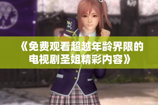 《免费观看超越年龄界限的电视剧圣姐精彩内容》