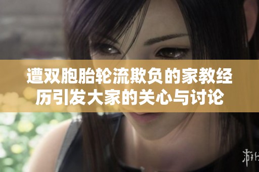 遭双胞胎轮流欺负的家教经历引发大家的关心与讨论
