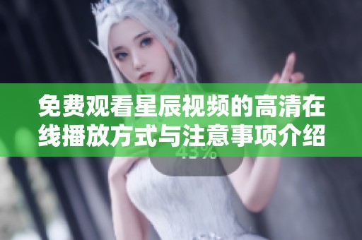 免费观看星辰视频的高清在线播放方式与注意事项介绍