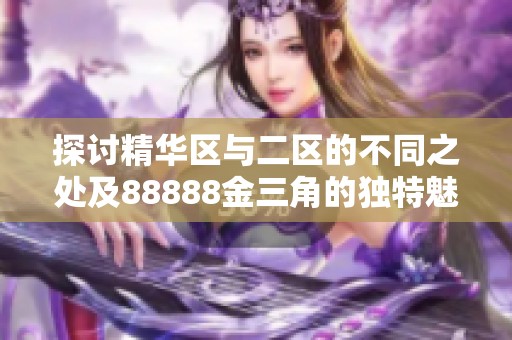 探讨精华区与二区的不同之处及88888金三角的独特魅力