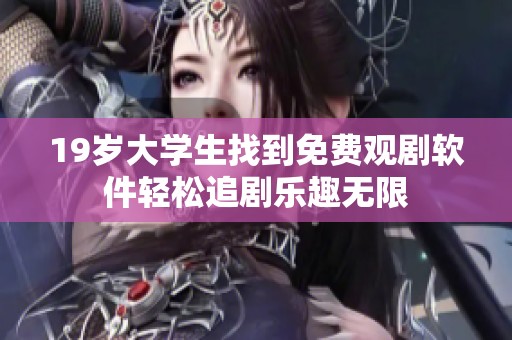 19岁大学生找到免费观剧软件轻松追剧乐趣无限