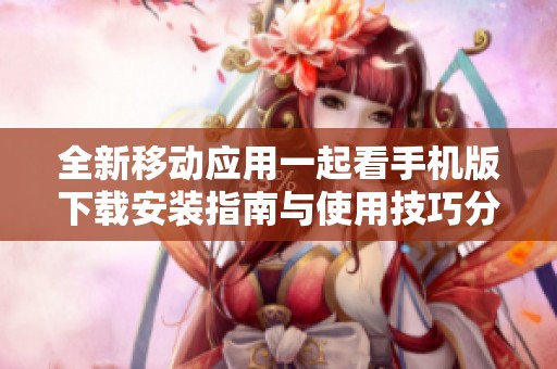 全新移动应用一起看手机版下载安装指南与使用技巧分享