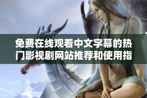 免费在线观看中文字幕的热门影视剧网站推荐和使用指南