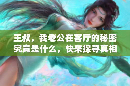 王叔，我老公在客厅的秘密究竟是什么，快来探寻真相吧