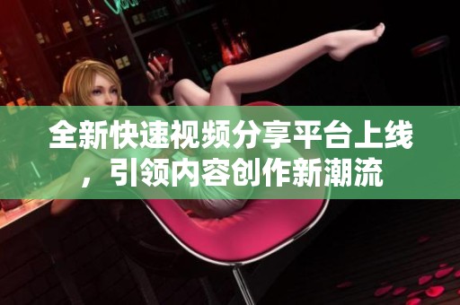 全新快速视频分享平台上线，引领内容创作新潮流
