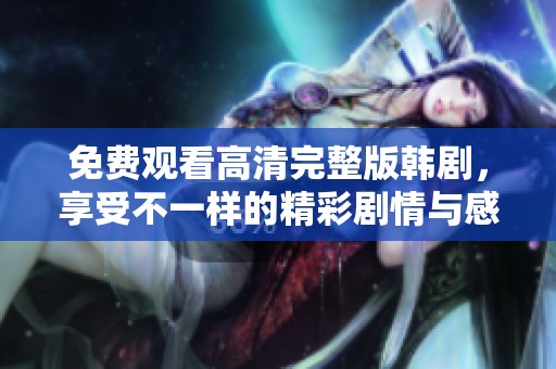 免费观看高清完整版韩剧，享受不一样的精彩剧情与感人故事