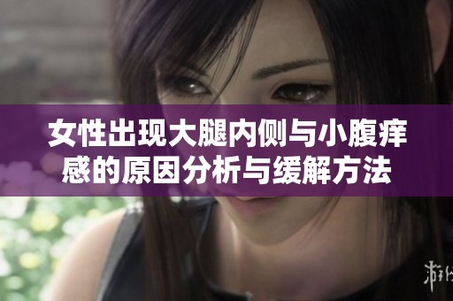 女性出现大腿内侧与小腹痒感的原因分析与缓解方法