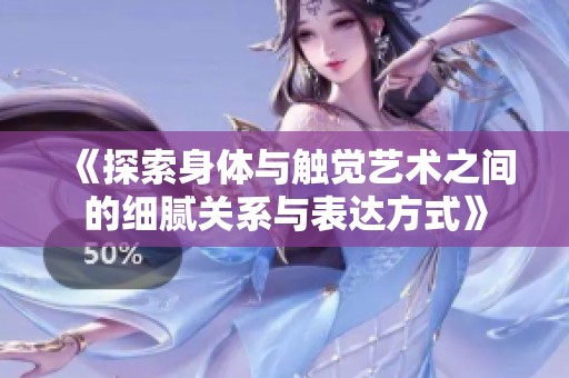 《探索身体与触觉艺术之间的细腻关系与表达方式》