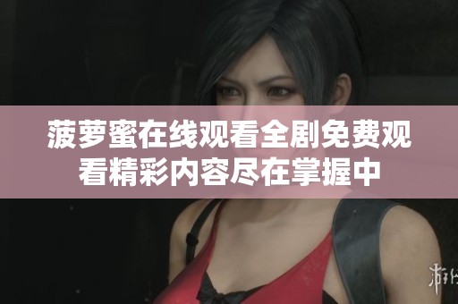 菠萝蜜在线观看全剧免费观看精彩内容尽在掌握中