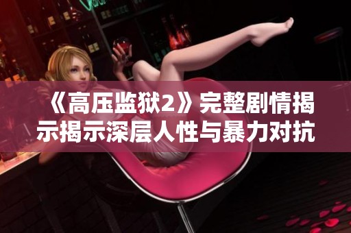 《高压监狱2》完整剧情揭示揭示深层人性与暴力对抗的残酷现实