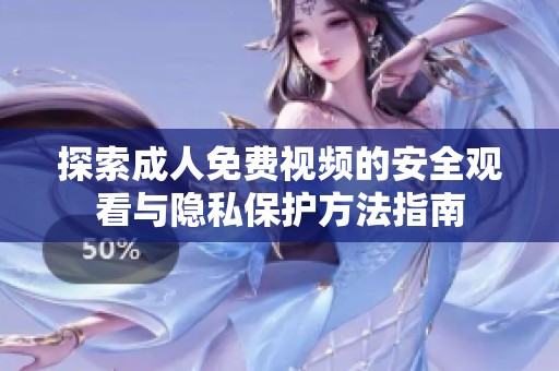 探索成人免费视频的安全观看与隐私保护方法指南
