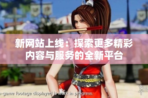 新网站上线：探索更多精彩内容与服务的全新平台