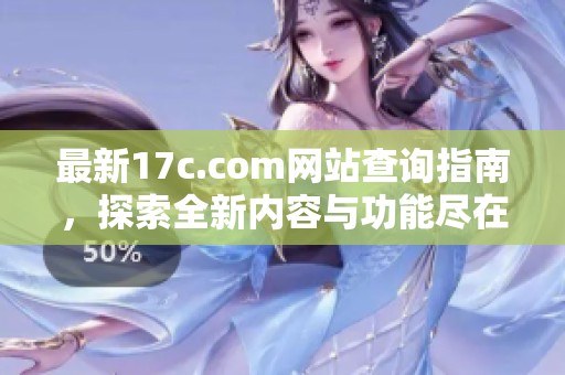最新17c.com网站查询指南，探索全新内容与功能尽在掌握中