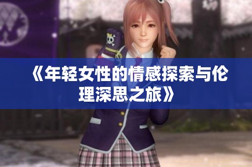 《年轻女性的情感探索与伦理深思之旅》