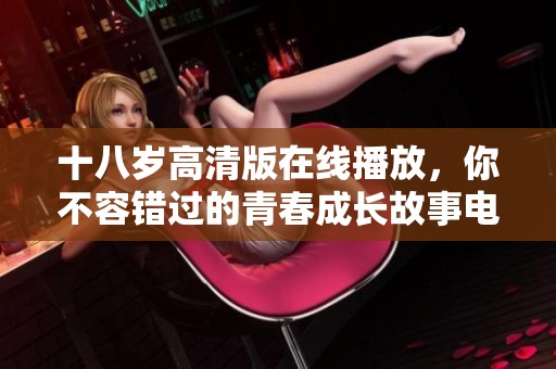 十八岁高清版在线播放，你不容错过的青春成长故事电视剧