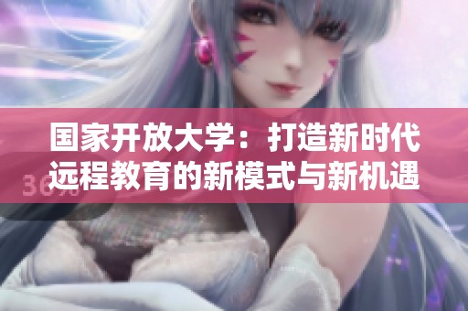 国家开放大学：打造新时代远程教育的新模式与新机遇