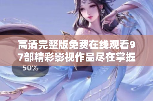 高清完整版免费在线观看97部精彩影视作品尽在掌握中