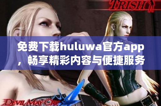 免费下载huluwa官方app，畅享精彩内容与便捷服务