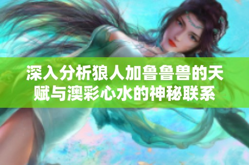 深入分析狼人加鲁鲁兽的天赋与澳彩心水的神秘联系