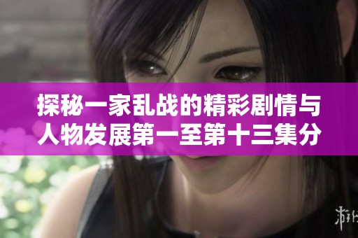 探秘一家乱战的精彩剧情与人物发展第一至第十三集分析