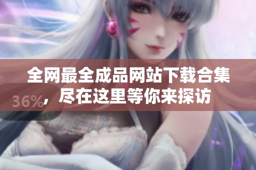 全网最全成品网站下载合集，尽在这里等你来探访 