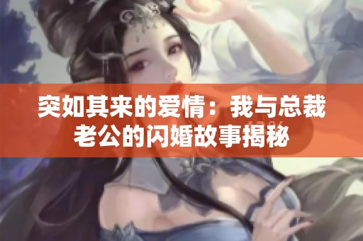 突如其来的爱情：我与总裁老公的闪婚故事揭秘