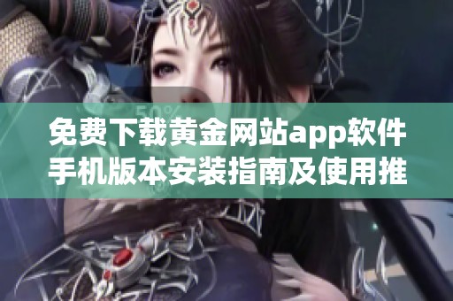 免费下载黄金网站app软件手机版本安装指南及使用推荐