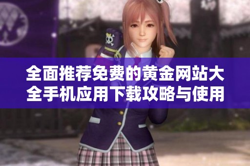全面推荐免费的黄金网站大全手机应用下载攻略与使用指南