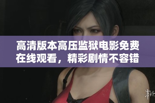 高清版本高压监狱电影免费在线观看，精彩剧情不容错过