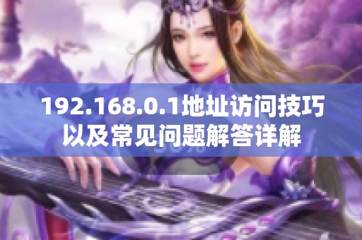 192.168.0.1地址访问技巧以及常见问题解答详解