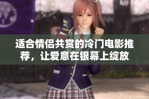 适合情侣共赏的冷门电影推荐，让爱意在银幕上绽放