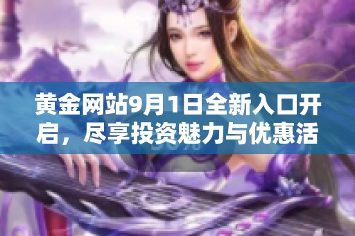 黄金网站9月1日全新入口开启，尽享投资魅力与优惠活动