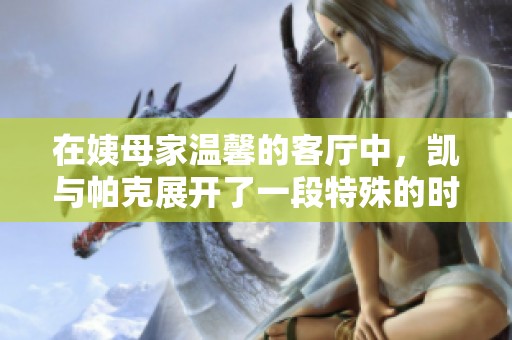 在姨母家温馨的客厅中，凯与帕克展开了一段特殊的时光探险