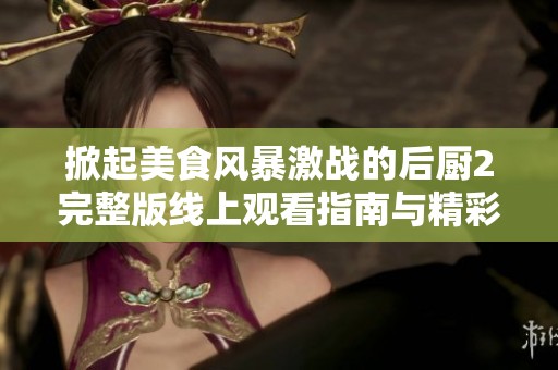 掀起美食风暴激战的后厨2完整版线上观看指南与精彩解析