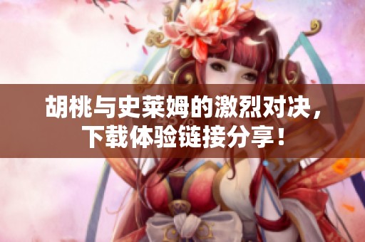 胡桃与史莱姆的激烈对决，下载体验链接分享！