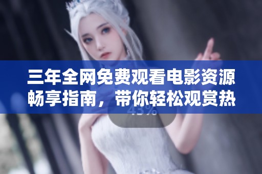 三年全网免费观看电影资源畅享指南，带你轻松观赏热门影片