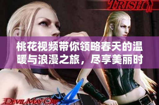桃花视频带你领略春天的温暖与浪漫之旅，尽享美丽时光