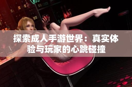 探索成人手游世界：真实体验与玩家的心跳碰撞