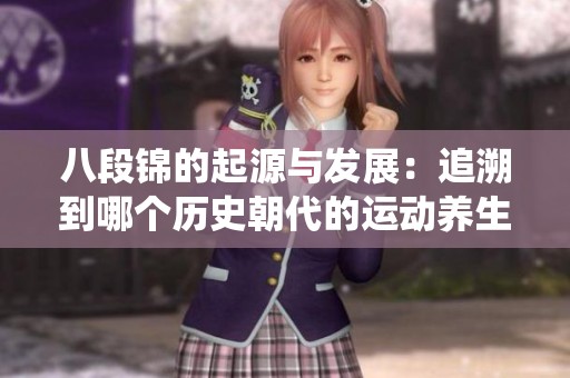 八段锦的起源与发展：追溯到哪个历史朝代的运动养生传统